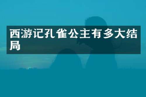 西游记孔雀公主有多大结局