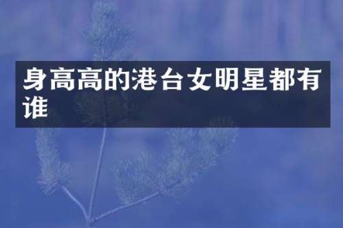 身高高的港台女明星都有谁