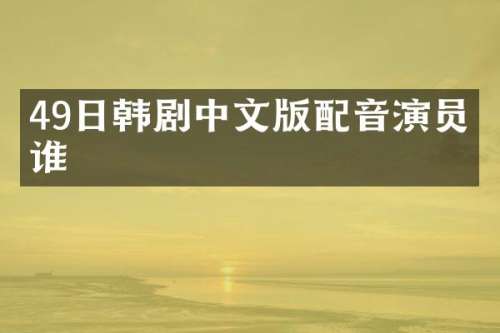 49日韩剧中文版配音演员是谁
