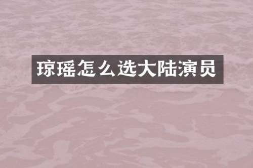琼瑶怎么选大陆演员