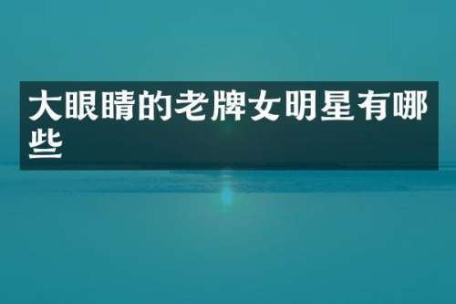 大眼睛的老牌女明星有哪些