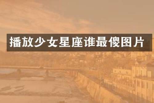 播放少女星座谁最傻图片