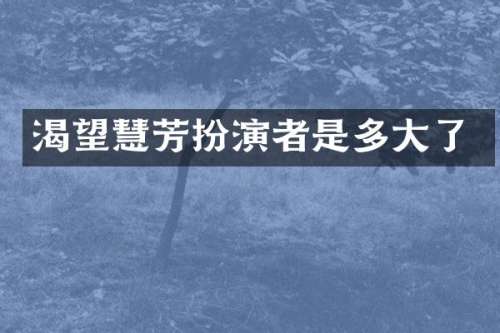 渴望慧芳扮演者是多大了