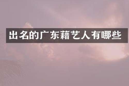 出名的广东藉艺人有哪些