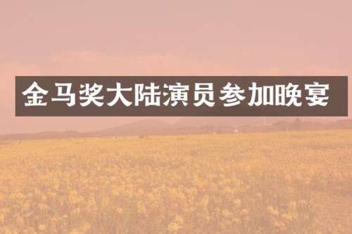 金马奖大陆演员参加晚宴