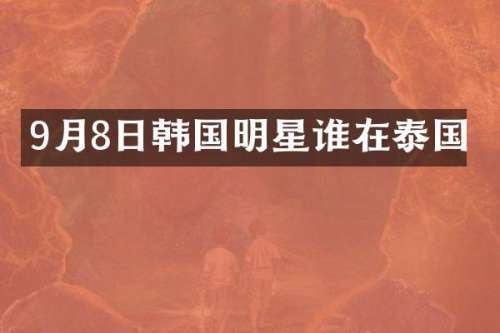9月8日韩国明星谁在泰国