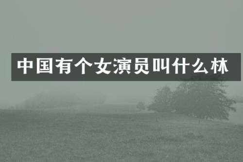 中国有个女演员叫什么林