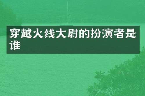 穿越火线大尉的扮演者是谁