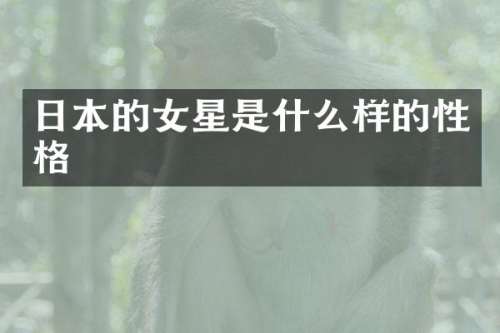 日本的女星是什么样的性格
