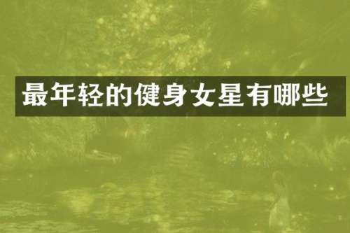 最年轻的健身女星有哪些