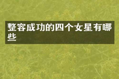 整容成功的四个女星有哪些