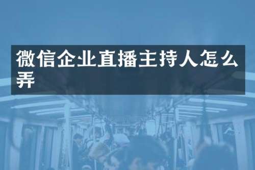 微信企业直播主持人怎么弄