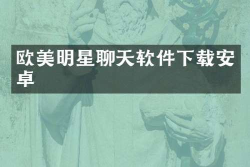 欧美明星聊天软件下载安卓