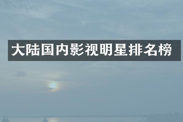 大陆国内影视明星排名榜
