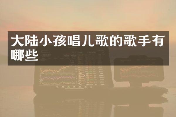 大陆小孩唱儿歌的歌手有哪些