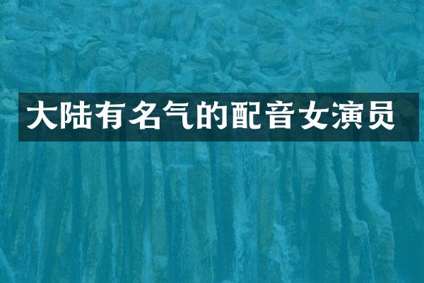 大陆有名气的配音女演员