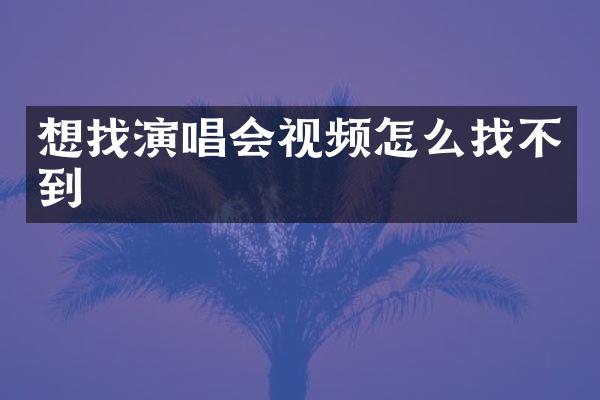 想找演唱会视频怎么找不到