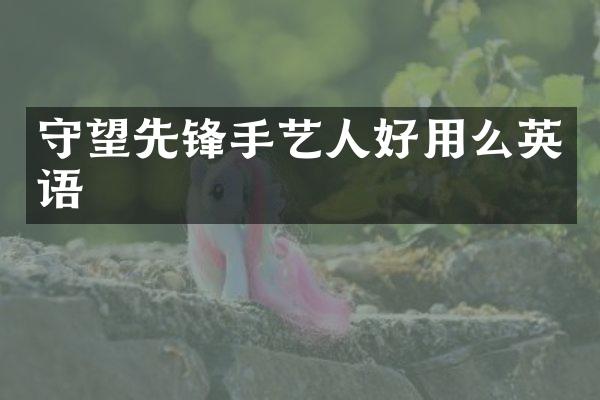 守望先锋手艺人好用么英语