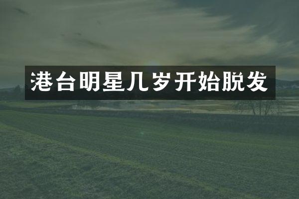 港台明星几岁开始脱发