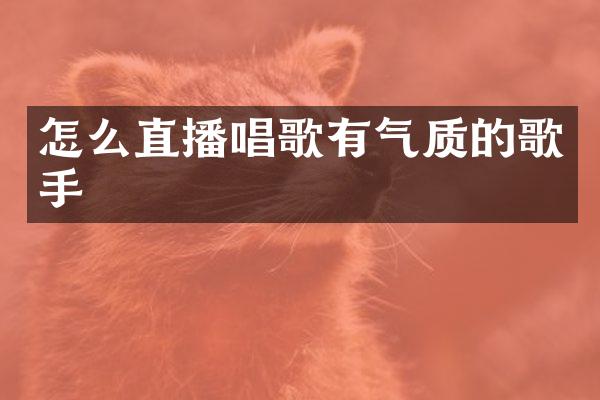 怎么直播唱歌有气质的歌手