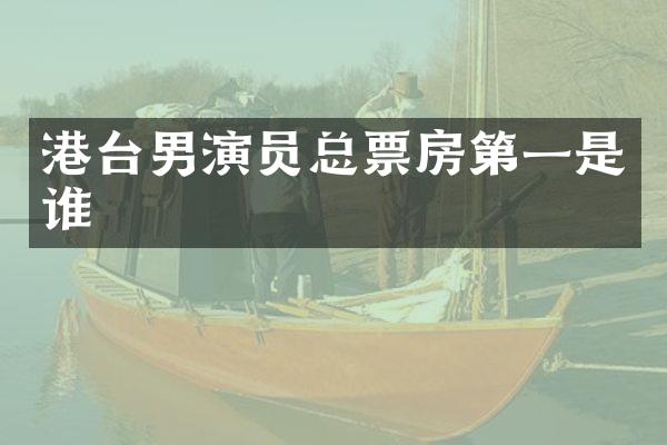 港台男演员总票房第一是谁