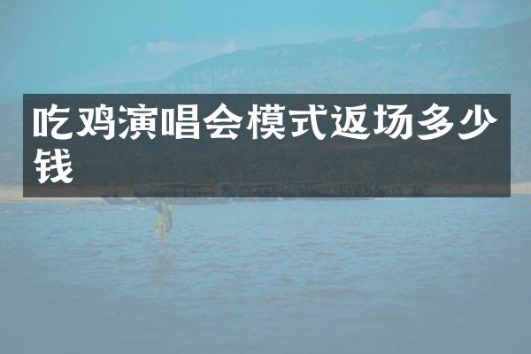 吃鸡演唱会模式返场多少钱
