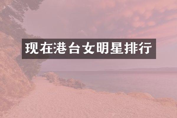 现在港台女明星排行