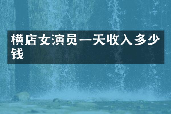 横店女演员一天收入多少钱
