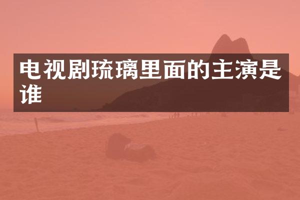 电视剧琉璃里面的主演是谁