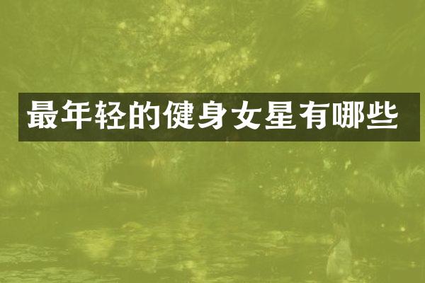 最年轻的健身女星有哪些