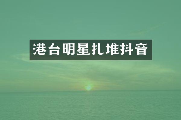 港台明星扎堆抖音