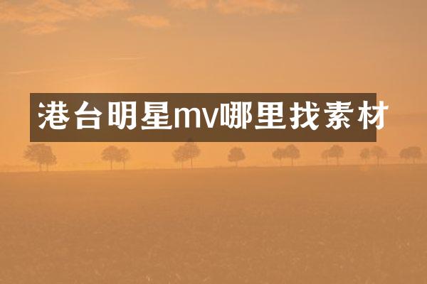 港台明星mv哪里找素材
