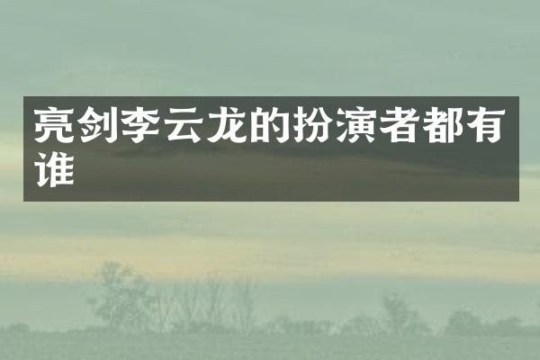亮剑李云龙的扮演者都有谁