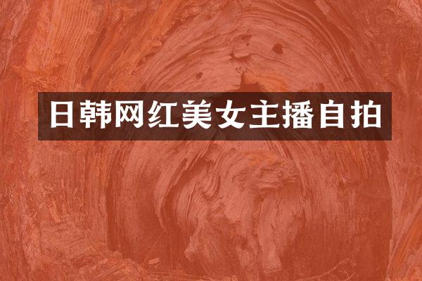 日韩网红主播自拍