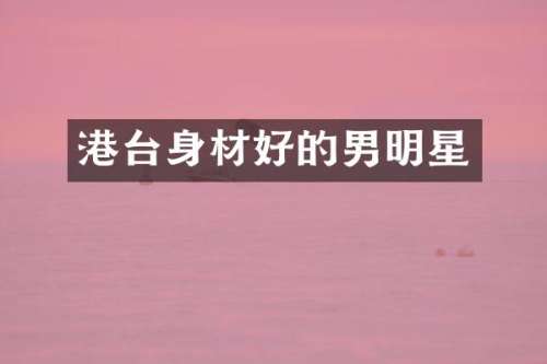 港台身材好的男明星