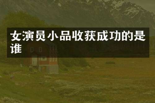 女演员小品收获成功的是谁