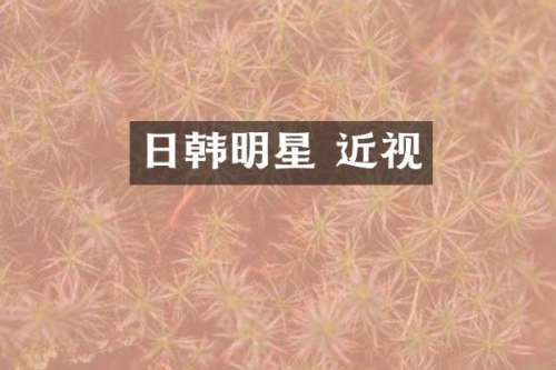 日韩明星 近视
