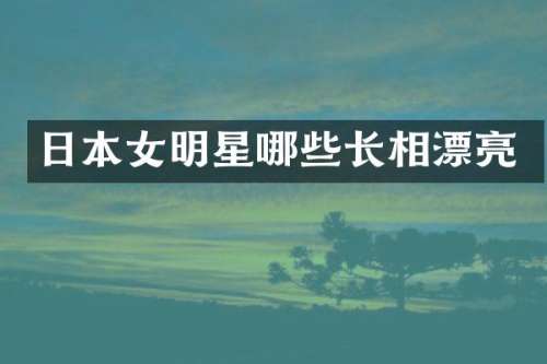日本女明星哪些长相漂亮