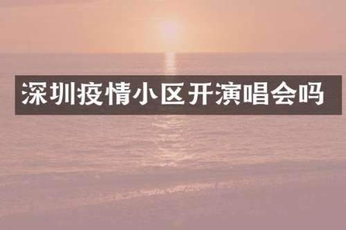 深圳疫情小区开演唱会吗