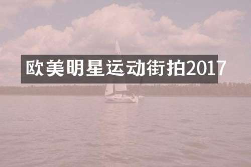 欧美明星运动街拍2017