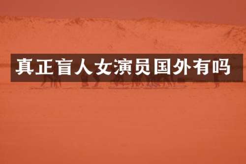 真正盲人女演员国外有吗