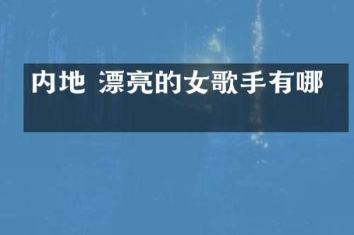 内地 漂亮的女歌手有哪些