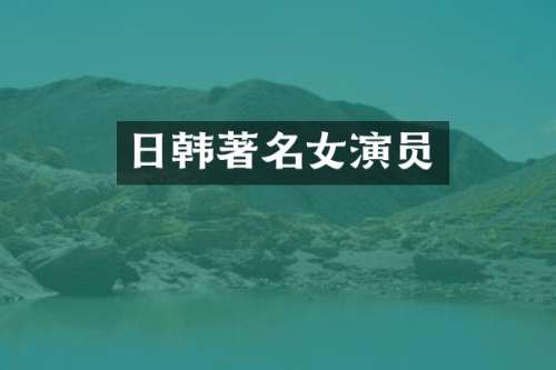 日韩著名女演员