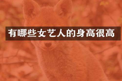 有哪些女艺人的身高很高