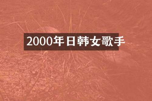 2000年日韩女歌手