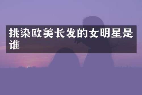 挑染欧美长发的女明星是谁
