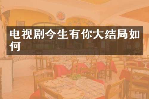 电视剧今生有你大结局如何
