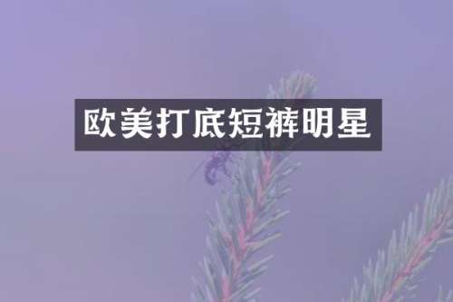 欧美打底短裤明星