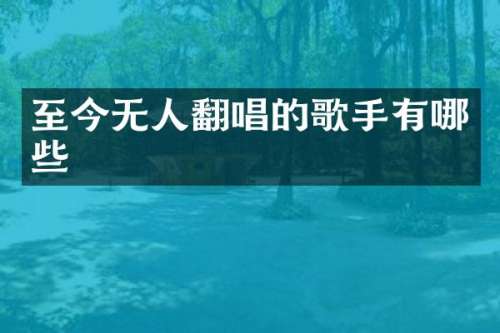至今无人翻唱的歌手有哪些