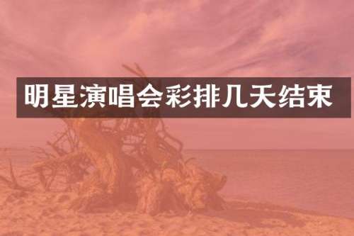明星演唱会彩排几天结束